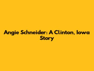 Angie Schneider: A Clinton, Iowa Story