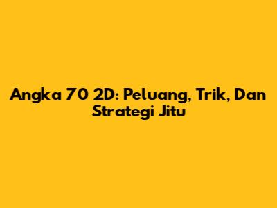 Angka 70 2D: Peluang, Trik, Dan Strategi Jitu