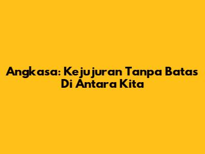 Angkasa: Kejujuran Tanpa Batas Di Antara Kita