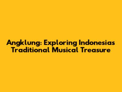 Angklung: Exploring Indonesia's Traditional Musical Treasure