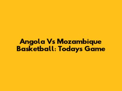 Angola Vs Mozambique Basketball: Today's Game