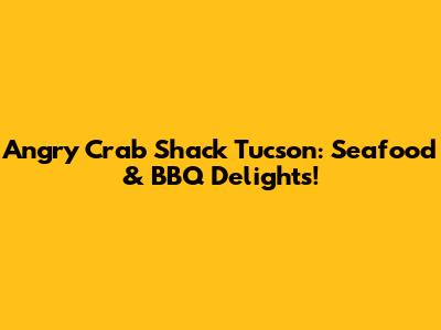Angry Crab Shack Tucson: Seafood & BBQ Delights!