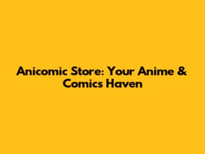 Anicomic Store: Your Anime & Comics Haven
