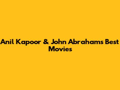 Anil Kapoor & John Abraham's Best Movies