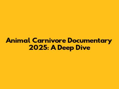 Animal Carnivore Documentary 2025: A Deep Dive