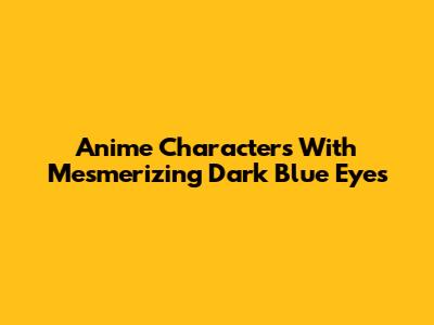 Anime Characters With Mesmerizing Dark Blue Eyes