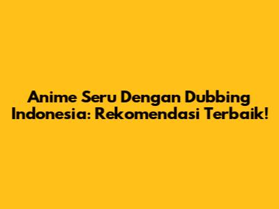 Anime Seru Dengan Dubbing Indonesia: Rekomendasi Terbaik!