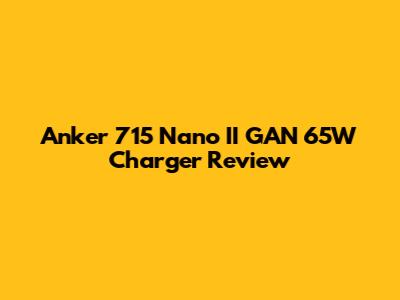 Anker 715 Nano II GAN 65W Charger Review