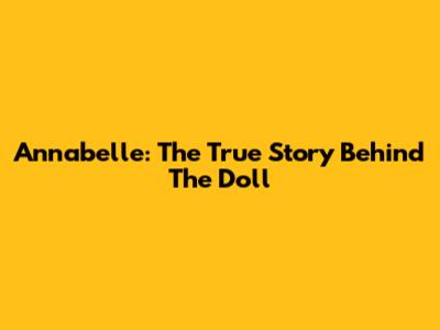 Annabelle: The True Story Behind The Doll