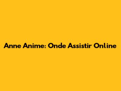Anne Anime: Onde Assistir Online