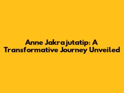 Anne Jakrajutatip: A Transformative Journey Unveiled
