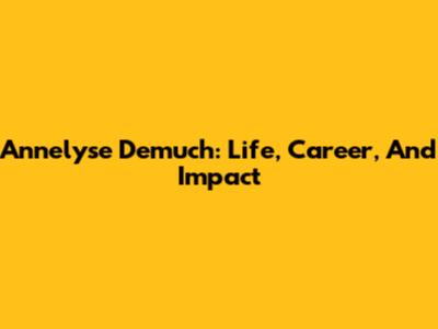 Annelyse Demuch: Life, Career, And Impact
