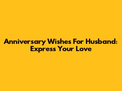 Anniversary Wishes For Husband: Express Your Love