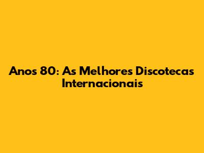 Anos 80: As Melhores Discotecas Internacionais