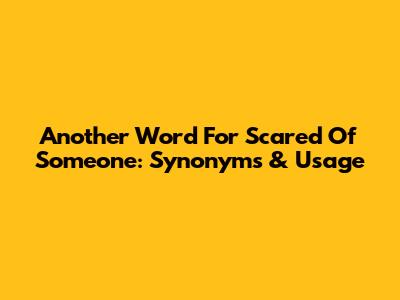 Another Word For Scared Of Someone: Synonyms & Usage