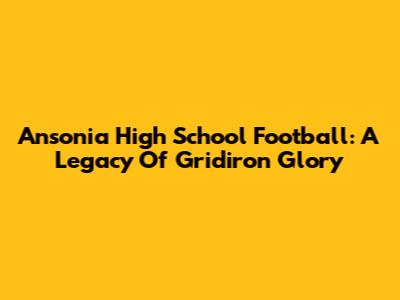 Ansonia High School Football: A Legacy Of Gridiron Glory