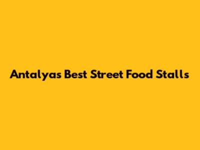 Antalya's Best Street Food Stalls
