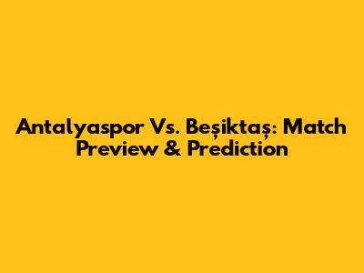 Antalyaspor Vs. Beşiktaş: Match Preview & Prediction