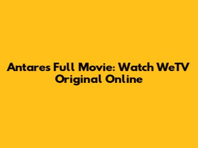 Antares Full Movie: Watch WeTV Original Online