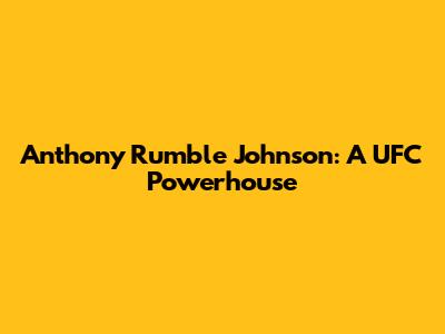 Anthony "Rumble" Johnson: A UFC Powerhouse