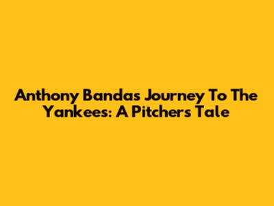 Anthony Banda's Journey To The Yankees: A Pitcher's Tale