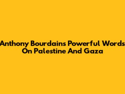 Anthony Bourdain's Powerful Words On Palestine And Gaza