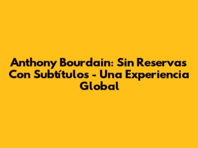 Anthony Bourdain: Sin Reservas Con Subtítulos - Una Experiencia Global