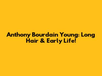 Anthony Bourdain Young: Long Hair & Early Life!