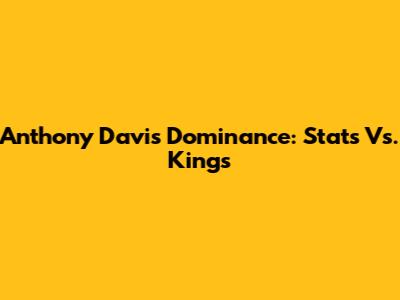 Anthony Davis' Dominance: Stats Vs. Kings