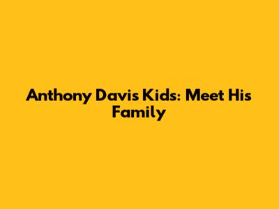 Anthony Davis' Kids: Meet His Family