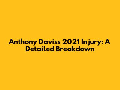 Anthony Davis's 2021 Injury: A Detailed Breakdown