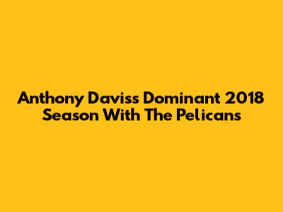 Anthony Davis's Dominant 2018 Season With The Pelicans