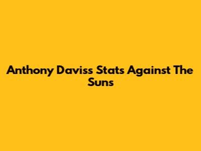 Anthony Davis's Stats Against The Suns