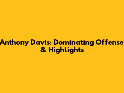 Anthony Davis: Dominating Offense & Highlights