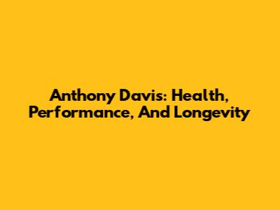 Anthony Davis: Health, Performance, And Longevity