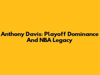 Anthony Davis: Playoff Dominance And NBA Legacy