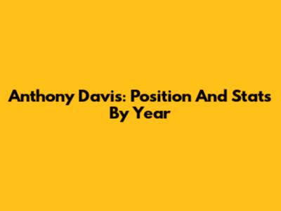 Anthony Davis: Position And Stats By Year