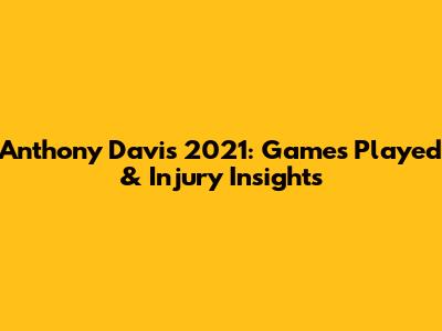 Anthony Davis 2021: Games Played & Injury Insights