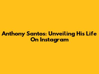 Anthony Santos: Unveiling His Life On Instagram