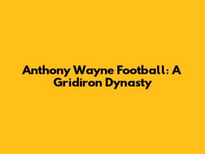 Anthony Wayne Football: A Gridiron Dynasty