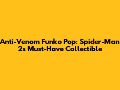 Anti-Venom Funko Pop: Spider-Man 2's Must-Have Collectible