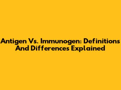 Antigen Vs. Immunogen: Definitions And Differences Explained