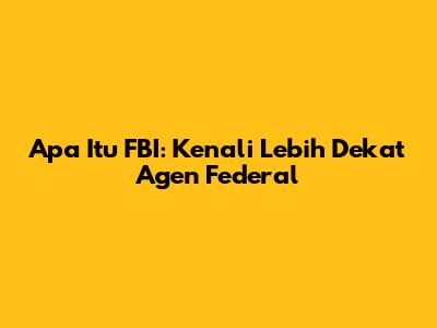 Apa Itu FBI: Kenali Lebih Dekat Agen Federal