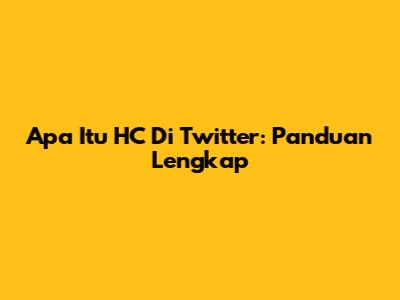 Apa Itu HC Di Twitter: Panduan Lengkap