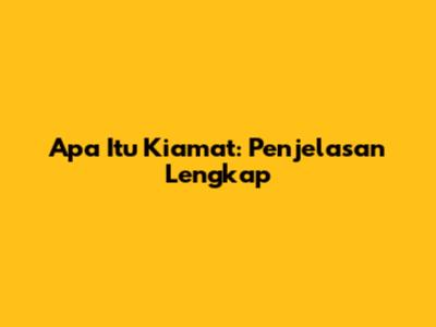 Apa Itu Kiamat: Penjelasan Lengkap