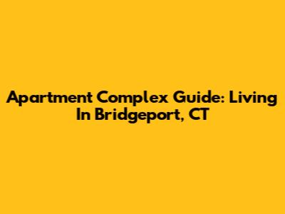 Apartment Complex Guide: Living In Bridgeport, CT