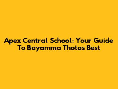 Apex Central School: Your Guide To Bayamma Thota's Best