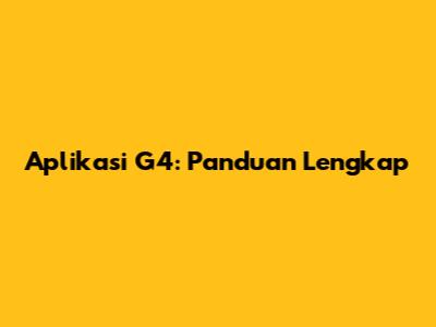 Aplikasi G4: Panduan Lengkap