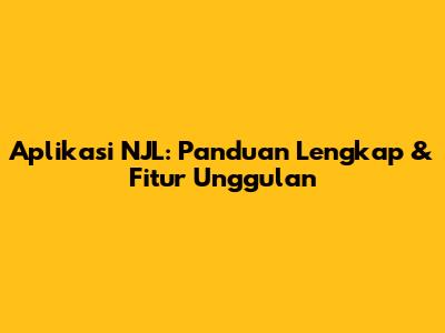 Aplikasi NJL: Panduan Lengkap & Fitur Unggulan
