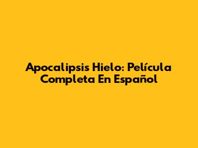 Apocalipsis Hielo: Película Completa En Español